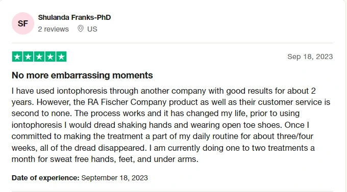 Screenshot of a site that has reviews about RA Fischer's iontophoresis device The Fischer called TrustPilot. Review from Shulanda F. PHD. Reads "No more embarrassing moments | I have used iontophoresis through another company with good results for about 2 years. However the RA Fischer Co product as well as their customer servie is second to none."